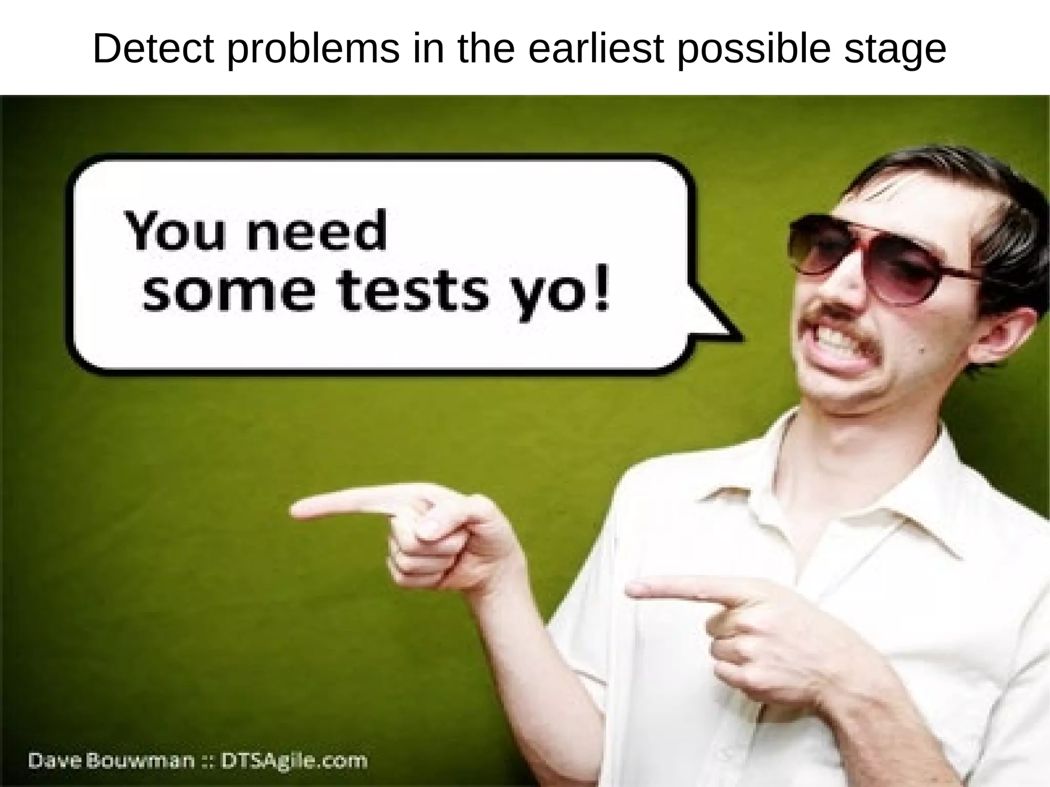 Detect problems in the earliest possible stage
 