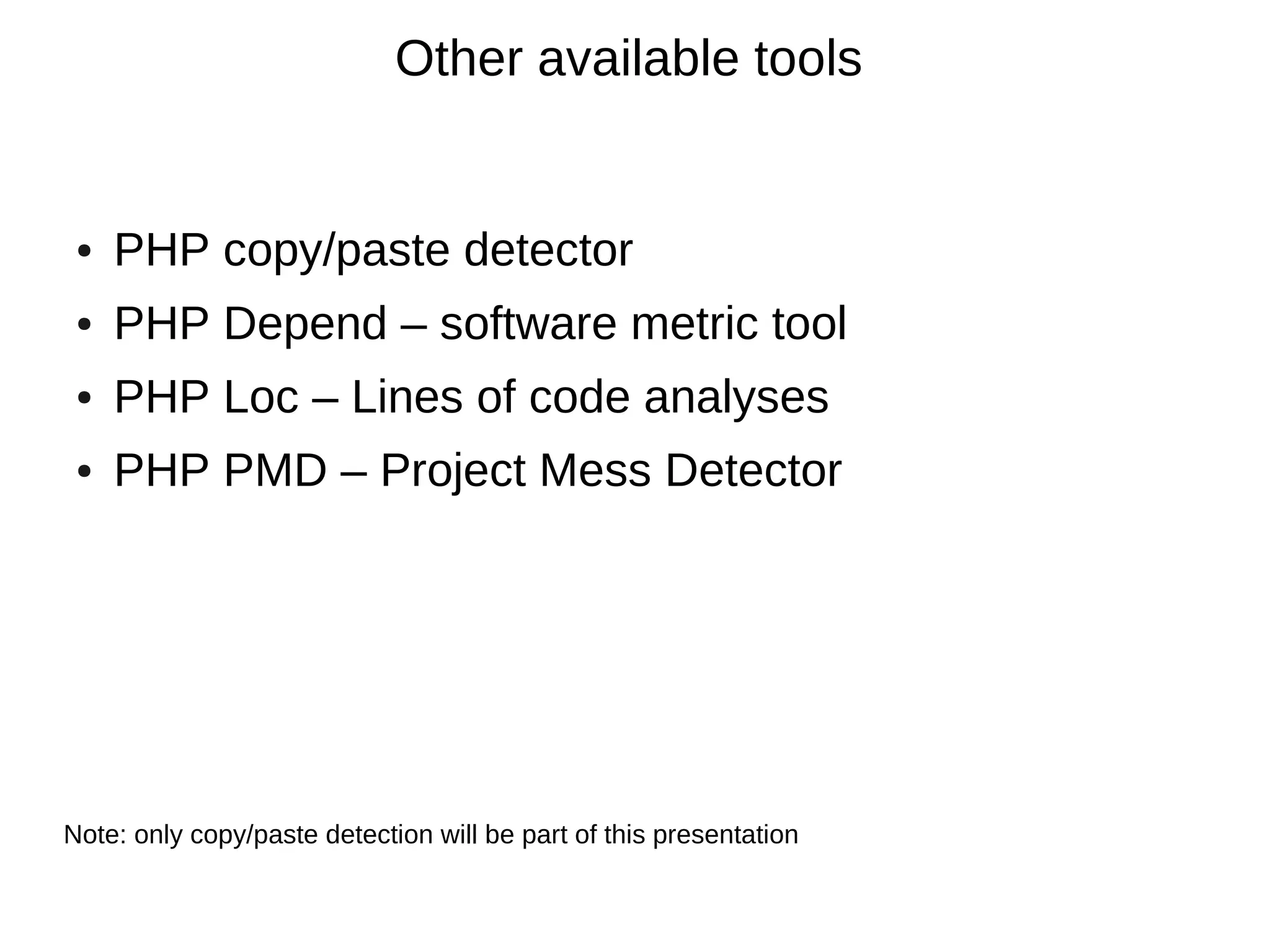 Other available tools


 ●   PHP copy/paste detector
 ●   PHP Depend – software metric tool
 ●   PHP Loc – Lines of code analyses
 ●   PHP PMD – Project Mess Detector




Note: only copy/paste detection will be part of this presentation
 