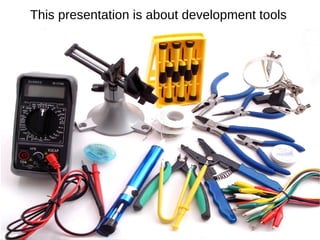 This presentation is about development tools
 