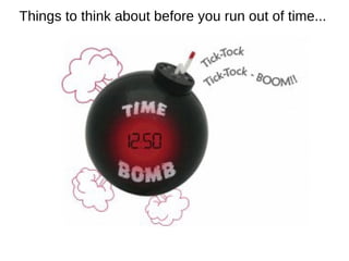 Things to think about before you run out of time...
 