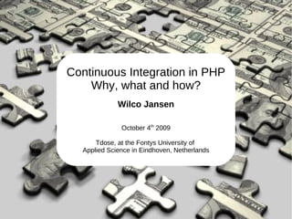 Continuous Integration in PHP
    Why, what and how?
             Wilco Jansen

              October 4th 2009

      Tdose, at the Fontys University of
  Applied Science in Eindhoven, Netherlands
 