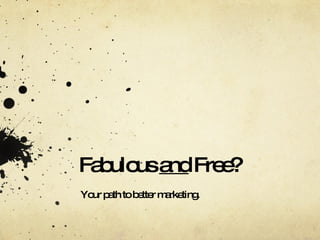 Fabulous  and  Free? Your path to better marketing. 