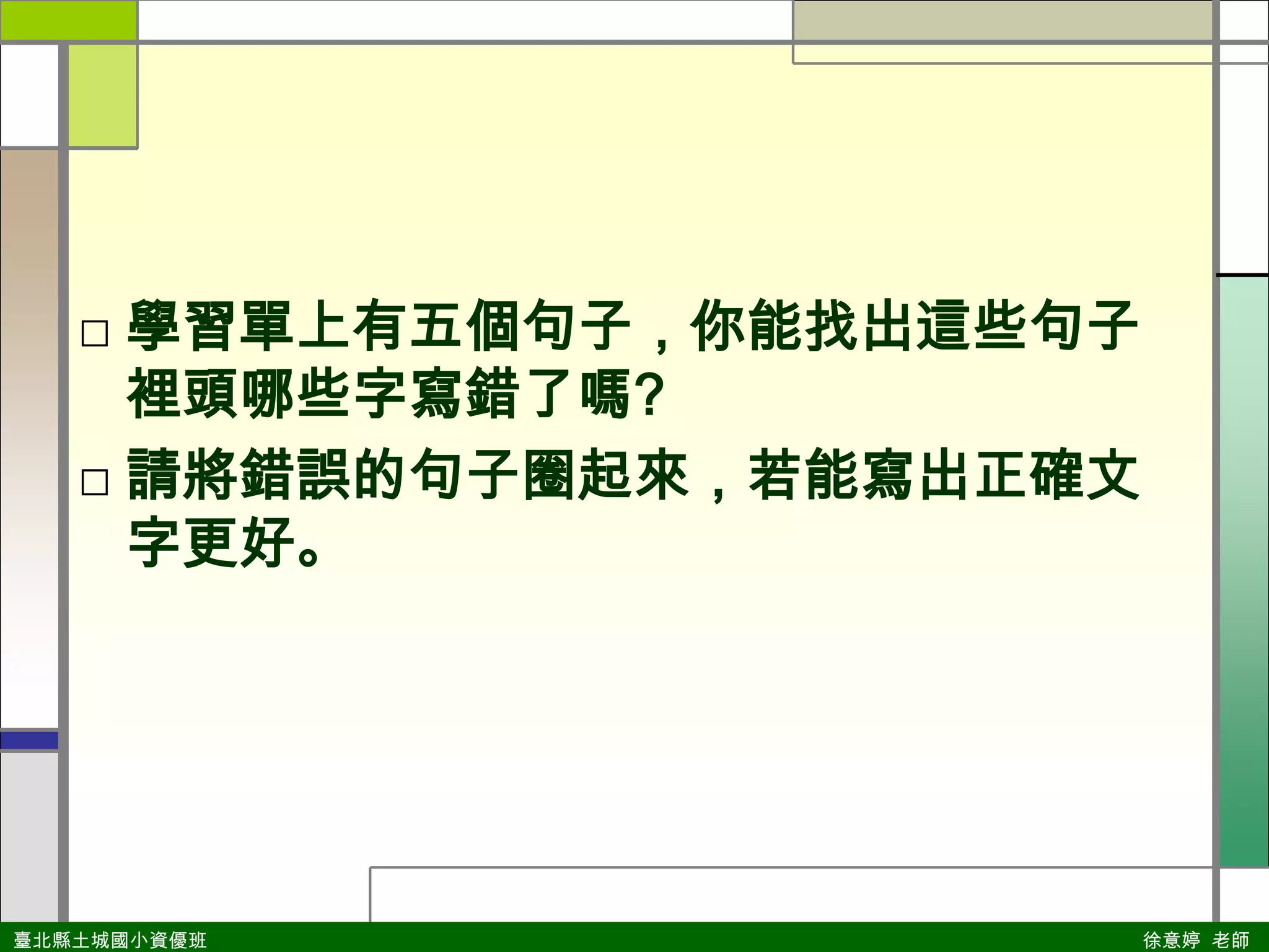 學習單上有五個句子，你能找出這些句子裡頭哪些字寫錯了嗎?請將錯誤的句子圈起來，若能寫出正確文字更好。