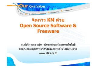 จััดการ KM ดวย
Open Source Software &
        Freeware

 ศูนยบริการความรูทางวิทยาศาสตรและเทคโนโลยี
                  
สํานักงานพัฒนาวิทยาศาสตรและเทคโนโลยีแหงชาติ
               www.stks.or.th
 