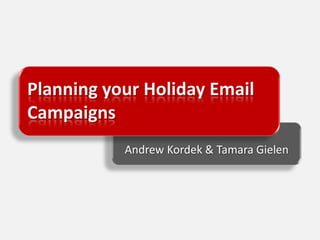 Planning your Holiday Email Campaigns Andrew Kordek & Tamara Gielen 