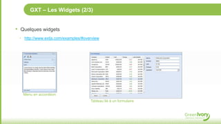 GXT – Les Widgets (2/3)


•   Quelques widgets
    ‣ http://www.extjs.com/examples/#overview




      Menu en accordéon
                                        Tableau lié à un formulaire
 