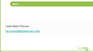 Merci




•Jean-Marc Prevost
•jm.prevost@greenivory.com
 