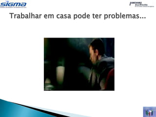 Trabalhar em casa pode ter problemas...
 