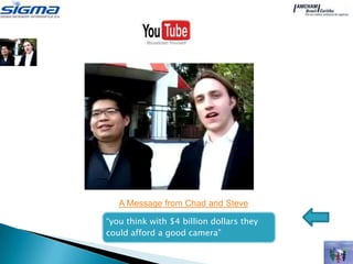 A Message from Chad and Steve

“you think with $4﻿ billion dollars they
could afford a good camera”
 
