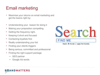 Email marketing  <ul><li>Maximise your returns on email marketing and get the basics right by:  </li></ul><ul><li>Understa...