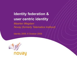 Identity federation &  user centric identity Maarten Wegdam Novay (formerly Telematica Instituut) Identity 2009, 6 October 2009 