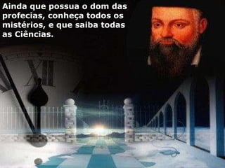 Ainda que possua o dom das profecias, conheça todos os mistérios, e que saiba todas as Ciências. 