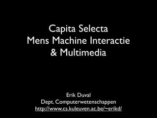 Capita Selecta
Mens Machine Interactie
    & Multimedia


             Erik Duval
    Dept. Computerwetenschappen
 http://www.cs.kuleuven.ac.be/~erikd/
 