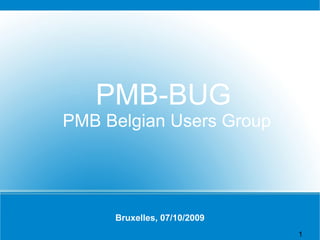 Bruxelles, 07/10/2009 PMB-BUG PMB Belgian Users Group 