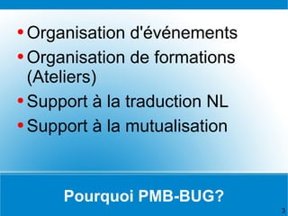 Pourquoi PMB-BUG? <ul><li>Organisation d'événements </li></ul><ul><li>Organisation de formations (Ateliers) </li></ul><ul>...