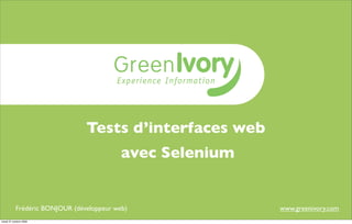Tests d’interfaces web
                                           avec Selenium


           Frédéric BONJOUR (développeur web)              www.greenivory.com
mardi 27 octobre 2009
 
