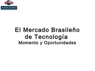 El Mercado Brasileño
de Tecnología
Momento y Oportunidades
 