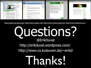 Thanks! http://aspect-project.org / http://www.icoper.org / http://www.role-project.eu/ http://www.stellarnet.eu/ Questions? @ErikDuval http://erikduval.wordpress.com/ http://www.cs.kuleuven.be/~erikd