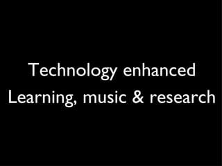 Technology enhanced Learning, music & research