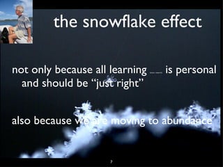 the snowflake effect not only because all learning (music, research) is personal and should be “just right” also because we are moving to abundance