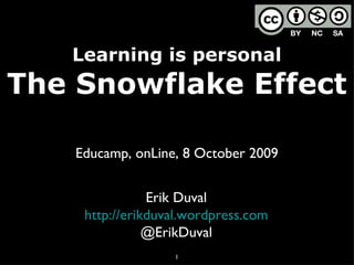 Learning is personal The Snowflake Effect Educamp, onLine, 8 October 2009 Erik Duval http://erikduval.wordpress.com @ErikDuval 
