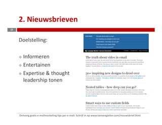 2. Nieuwsbrieven
22



     Doelstelling:

        Informeren
        Entertainen
        Expertise & thought
        leadership tonen




     Ontvang gratis e-mailmarketing tips per e-mail. Schrijf in op www.tamaragielen.com/nieuwsbrief.html
 