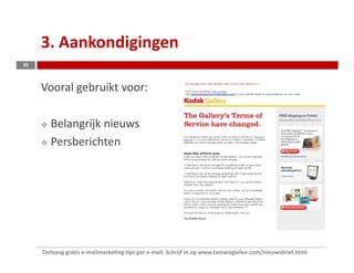 3. Aankondigingen
26



     Vooral gebruikt voor:

        Belangrijk nieuws
        Persberichten




     Ontvang gratis e-mailmarketing tips per e-mail. Schrijf in op www.tamaragielen.com/nieuwsbrief.html
 