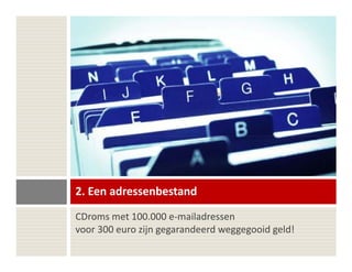2. Een adressenbestand
CDroms met 100.000 e-mailadressen
voor 300 euro zijn gegarandeerd weggegooid geld!
 