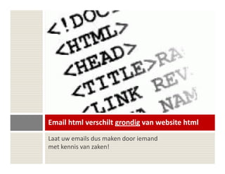 Email html verschilt grondig van website html
Laat uw emails dus maken door iemand
met kennis van zaken!
 