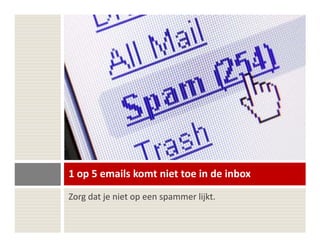 1 op 5 emails komt niet toe in de inbox
Zorg dat je niet op een spammer lijkt.
 