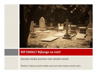 RIP EMAIL? Bijlange na niet!
Sociale media kunnen niet zonder email.

Nielsen: Heavy social media users are also heavy email users
 