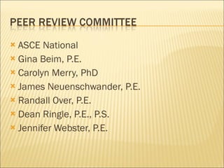 ASCE National Gina Beim, P.E. Carolyn Merry, PhD James Neuenschwander, P.E. Randall Over, P.E. Dean Ringle, P.E., P.S. Jennifer Webster, P.E. 