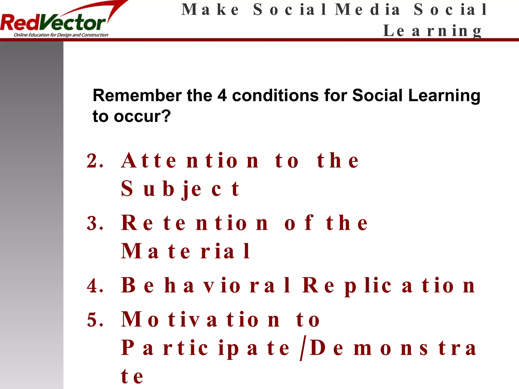 Make Social Media Social Learning Attention to the Subject Retention of the Material Behavioral Replication Motivation to  Participate/Demonstrate Remember the 4 conditions for Social Learning to occur? 