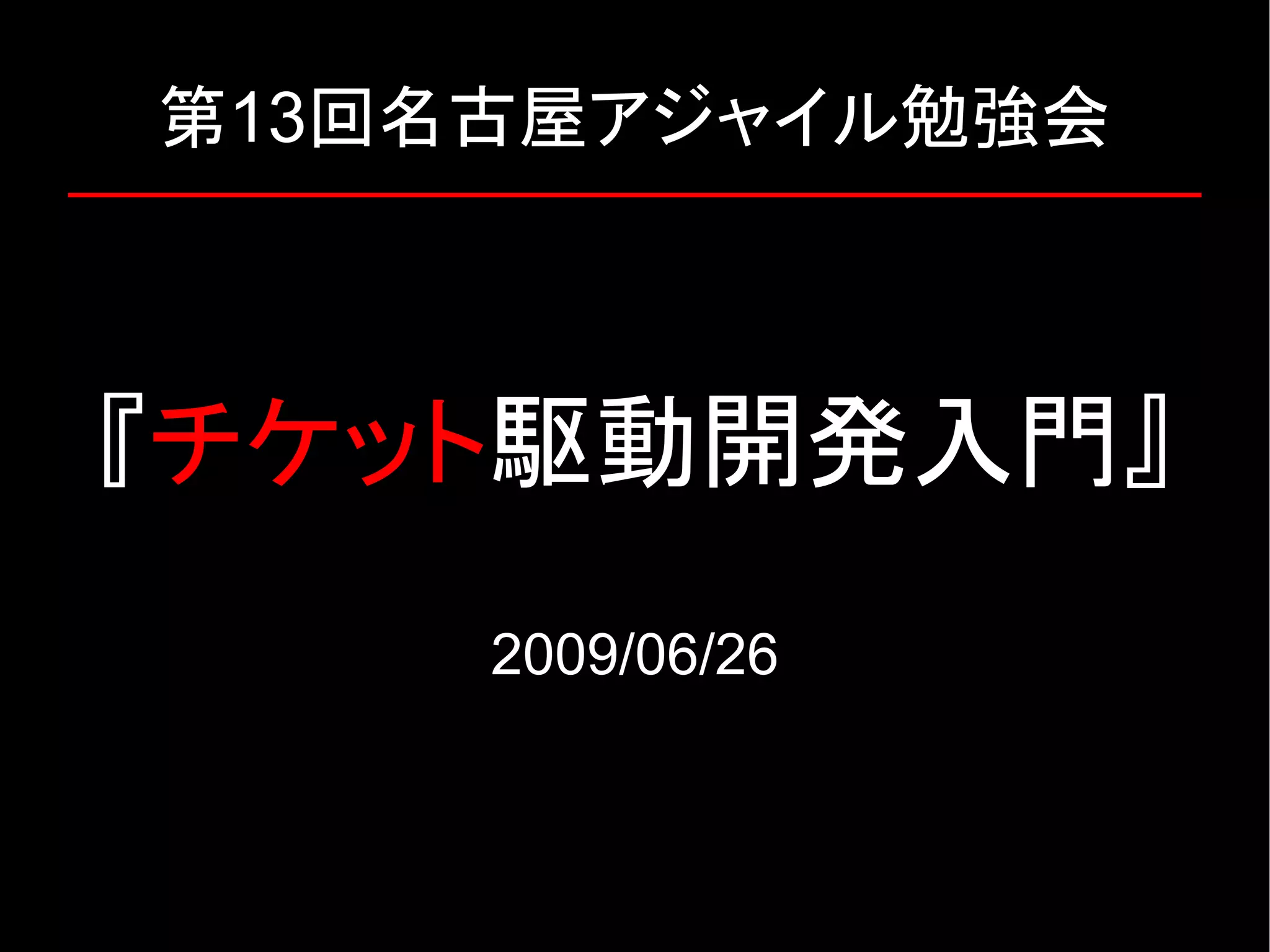 第13回名古屋アジャイル勉強会 『チケット駆動開発入門』 2009/06/26 