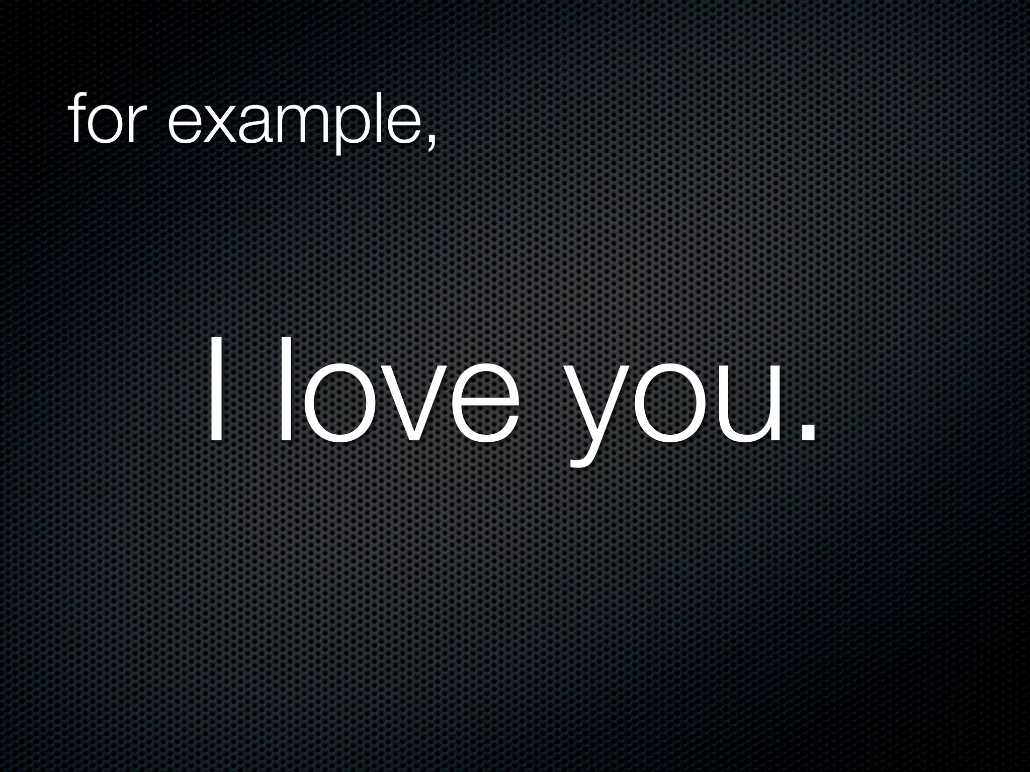 I love you.
for example,
 