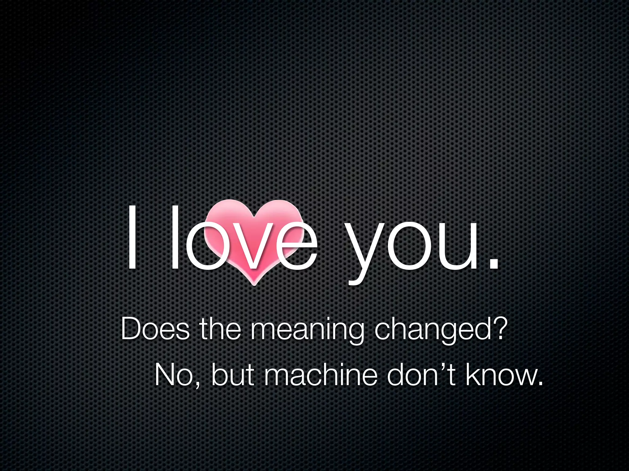 I love you.
Does the meaning changed?
No, but machine don’t know.
 