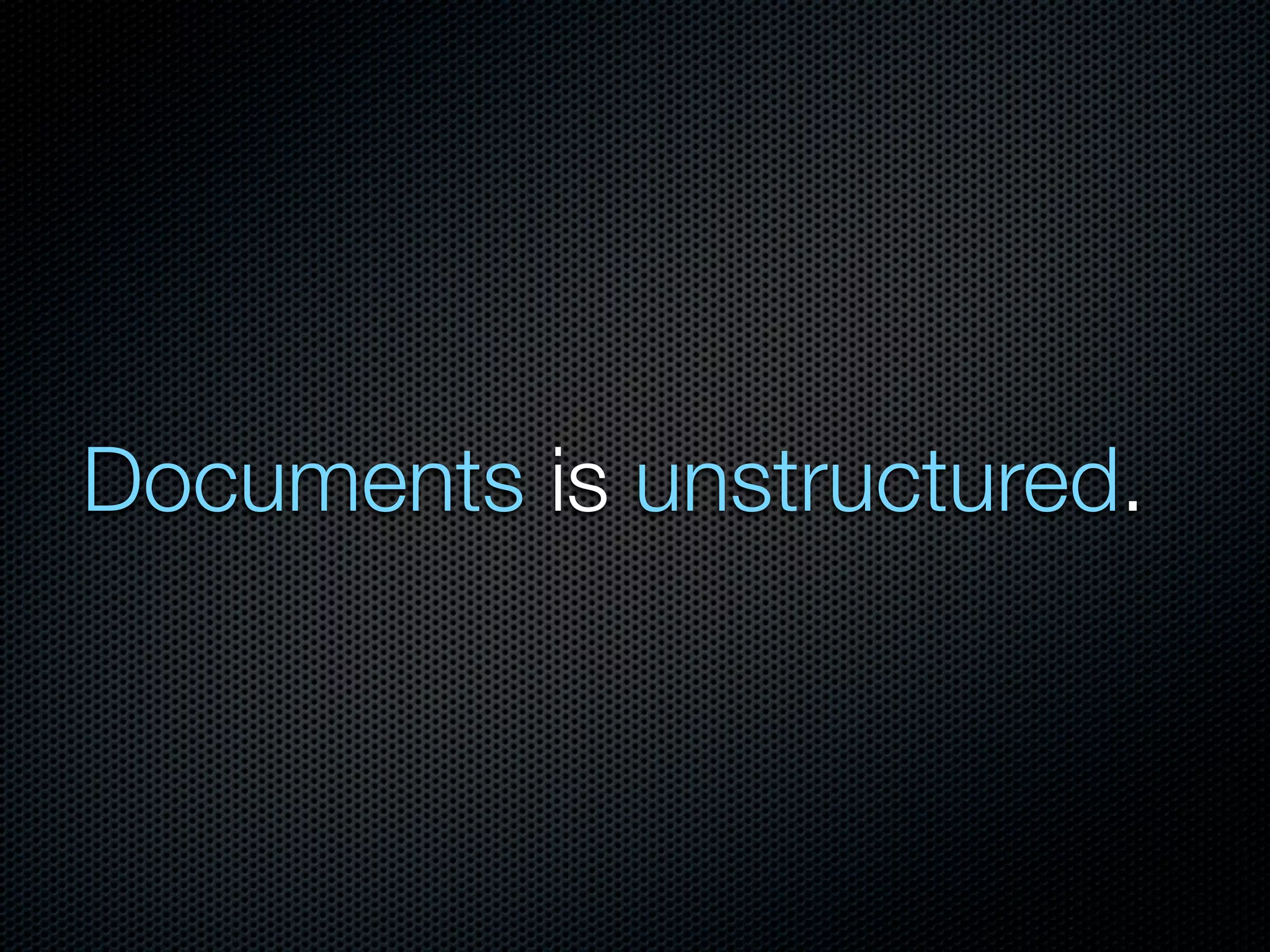 Documents is unstructured.
 