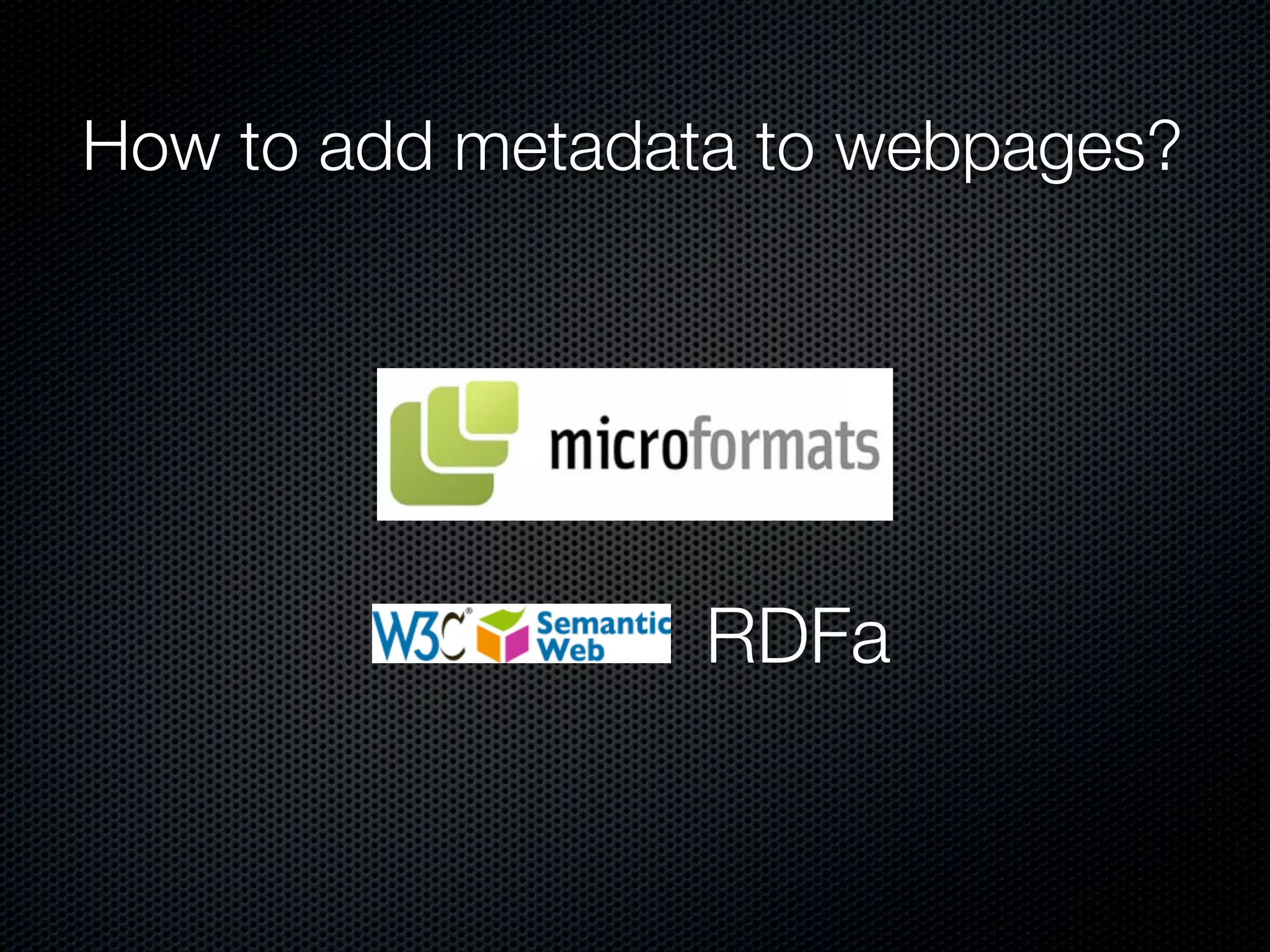 How to add metadata to webpages?
RDFa
 