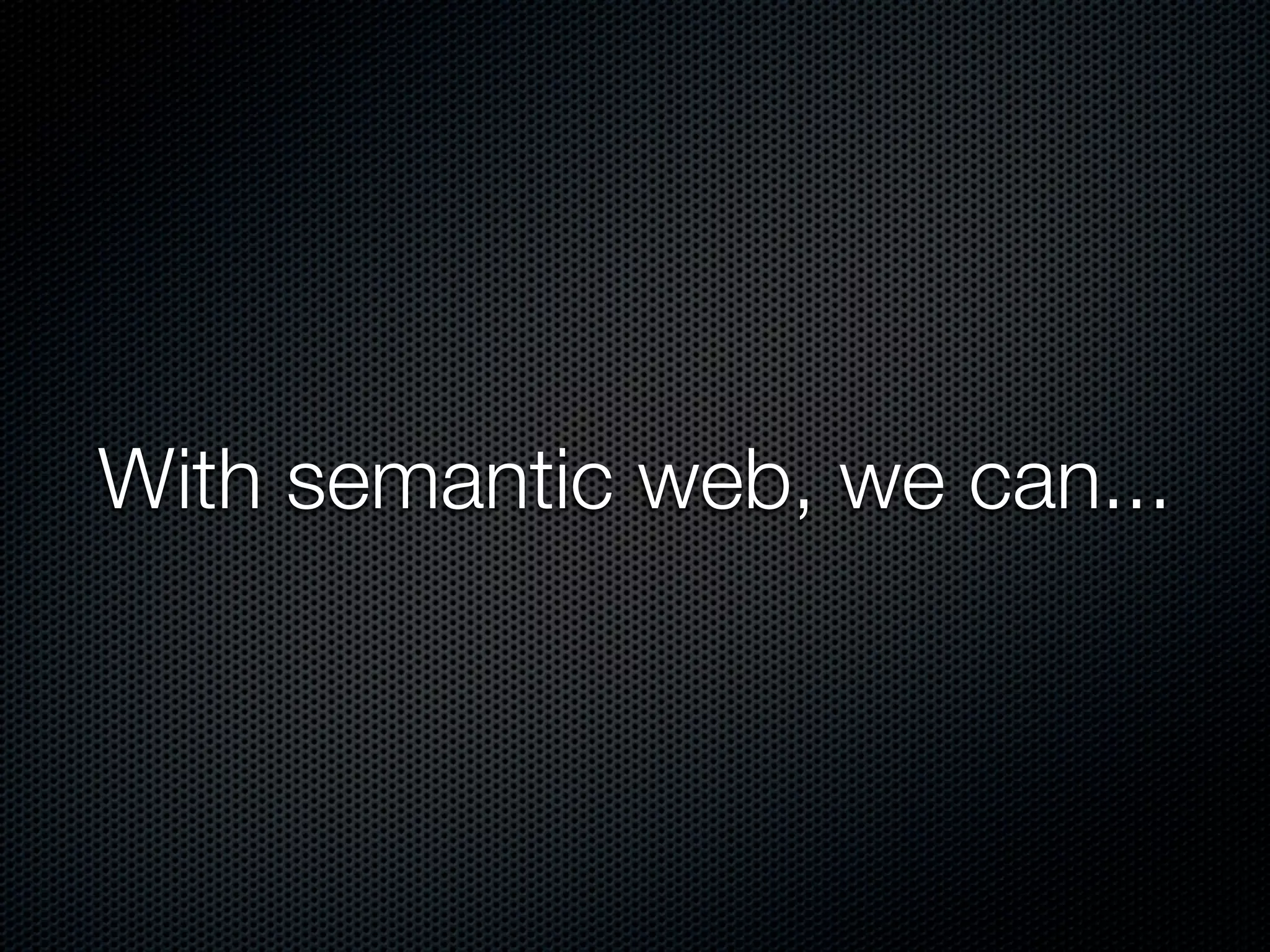 With semantic web, we can...
 