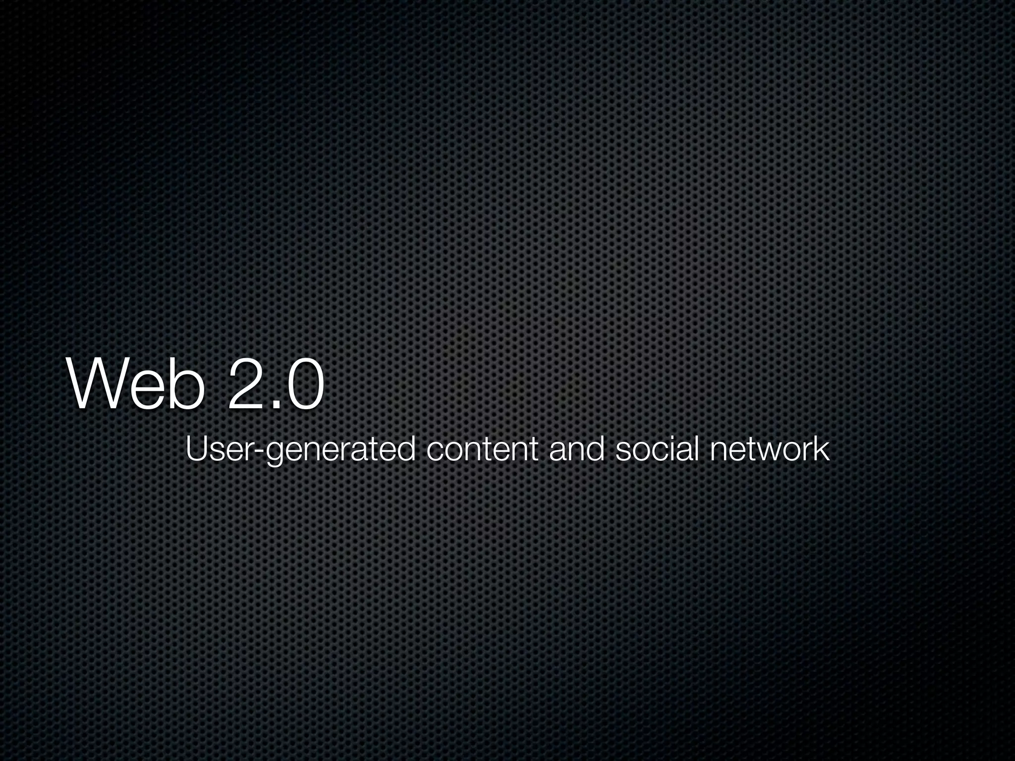 Web 2.0
User-generated content and social network
 