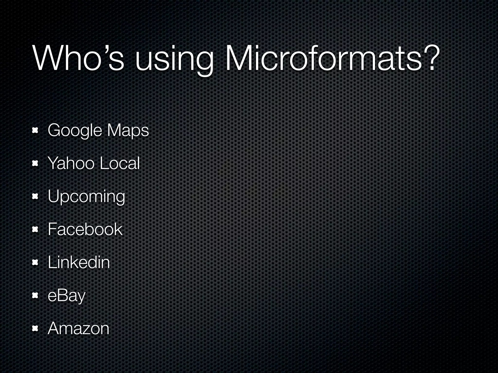 Who’s using Microformats?
Google Maps
Yahoo Local
Upcoming
Facebook
Linkedin
eBay
Amazon
 