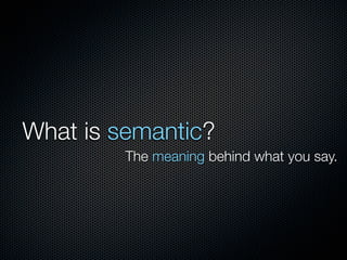 What is semantic?
         The meaning behind what you say.
 