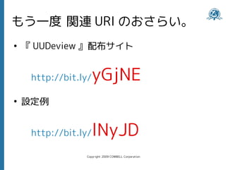 もう一度 関連 URI のおさらい。
●
    『 UUDeview 』配布サイト


     http://bit.ly/yGjNE
●
    設定例


     http://bit.ly/lNyJD
                 Copyright 2009 COWBELL Corporation
 