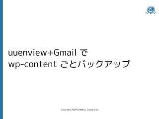 uuenview+Gmail で
wp-content ごとバックアップ



        Copyright 2009 COWBELL Corporation
 