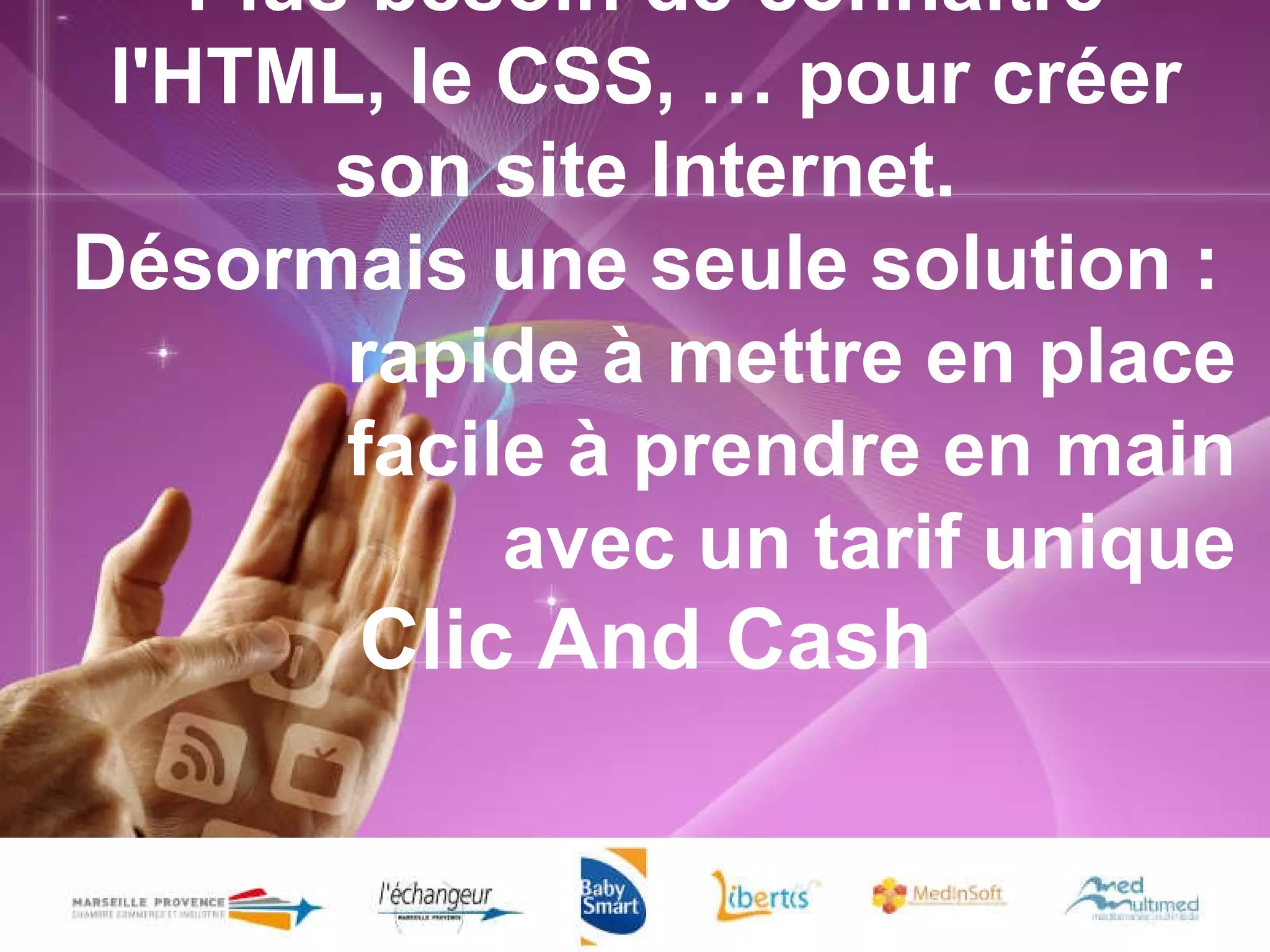 Plus besoin de connaître l'HTML, le CSS, … pour créer son site Internet. Désormais une seule solution : rapide à mettre en place facile à prendre en main avec un tarif unique Clic And Cash