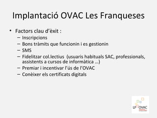 Implantació OVAC Les Franqueses <ul><li>Factors clau d’èxit :  </li></ul><ul><ul><li>Inscripcions </li></ul></ul><ul><ul><...
