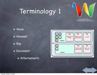 Terminology 1

                            Wave

                            Wavelet

                            Blip

                            Document

                               Attachements


                                              abenker.com

Tuesday, October 13, 2009
 