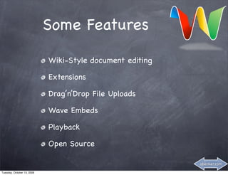Some Features

                            Wiki-Style document editing

                            Extensions

                            Drag’n’Drop File Uploads

                            Wave Embeds

                            Playback

                            Open Source

                                                          abenker.com

Tuesday, October 13, 2009
 