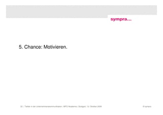 5. Chance: Motivieren.




32 | Twitter in der Unternehmenskommunikation | MFG Akademie | Stuttgart, 13. Oktober 2009   © sympra
 