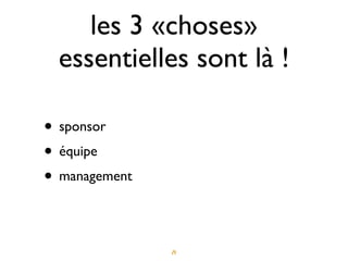 les 3 «choses»
  essentielles sont là !

• sponsor
• équipe
• management

               23
 